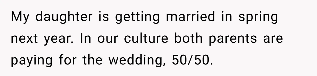 My daughter is getting married in spring next year. In our culture both parents are paying for the wedding, 50/50.