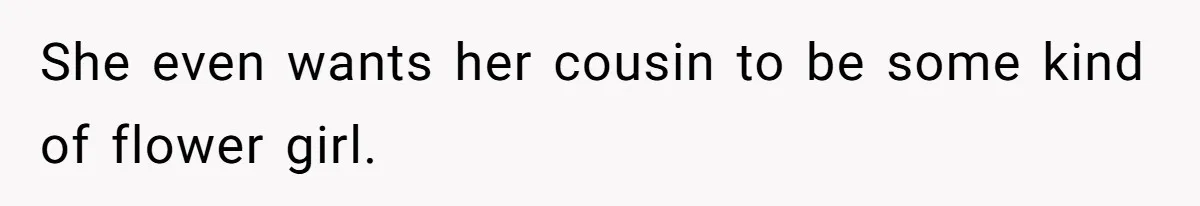 She even wants her cousin to be some kind of flower girl.
