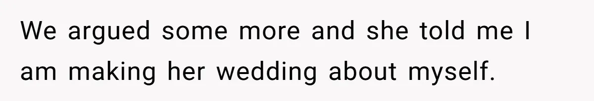 We argued some more and she told me I am making her wedding about myself.
