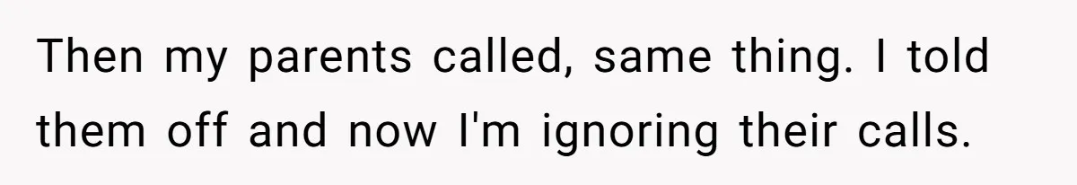Then my parents called, same thing. I told them off and now I'm ignoring their calls.