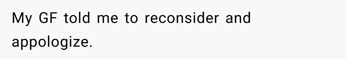 My GF told me to reconsider and appologize.