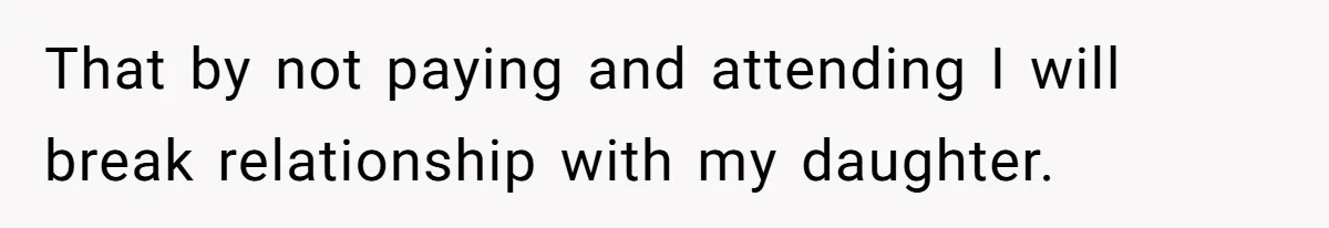 That by not paying and attending I will break relationship with my daughter.