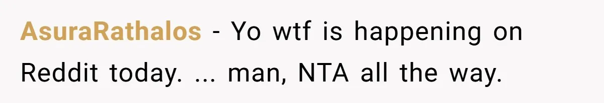 AsuraRathalos − Yo wtf is happening on Reddit today. ... man, NTA all the way.
