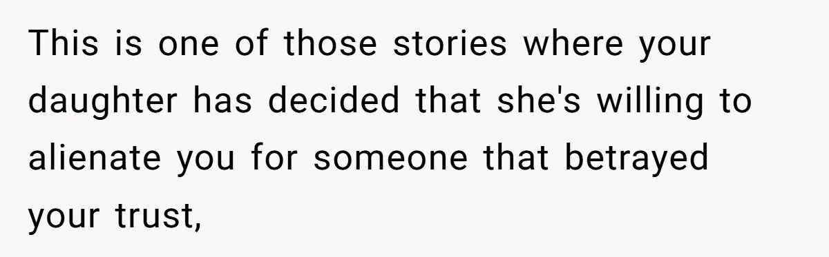 This is one of those stories where your daughter has decided that she's willing to alienate you for someone that betrayed your trust,