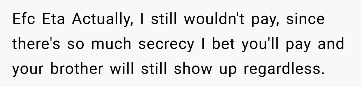Efc Eta Actually, I still wouldn't pay, since there's so much secrecy I bet you'll pay and your brother will still show up regardless.