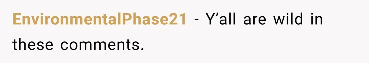 EnvironmentalPhase21 − Y’all are wild in these comments.