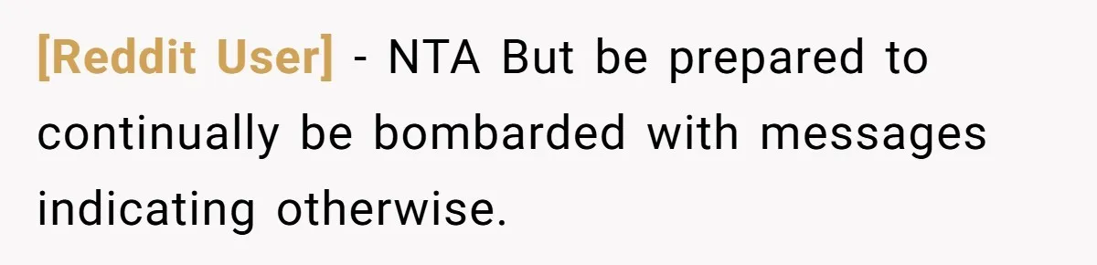 [Reddit User] − NTA But be prepared to continually be bombarded with messages indicating otherwise.