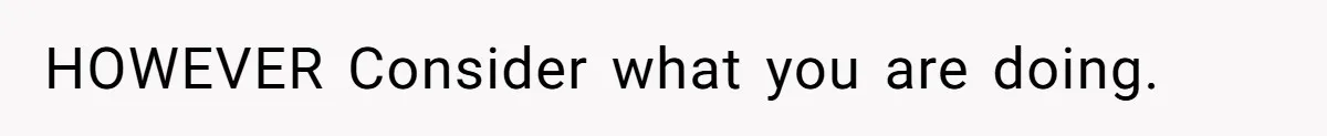 HOWEVER Consider what you are doing.