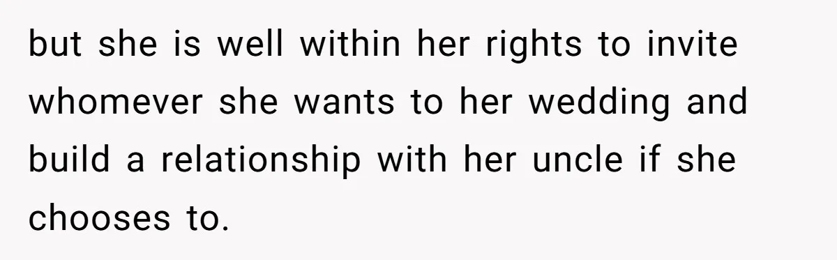 but she is well within her rights to invite whomever she wants to her wedding and build a relationship with her uncle if she chooses to.
