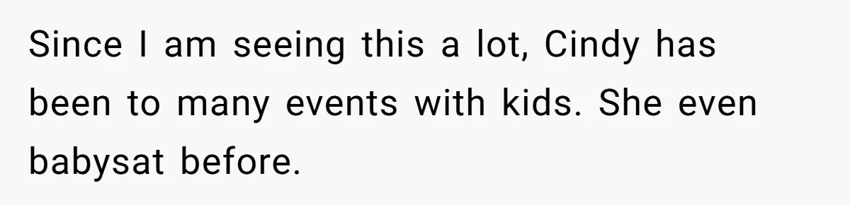 Since I am seeing this a lot, Cindy has been to many events with kids. She even babysat before.