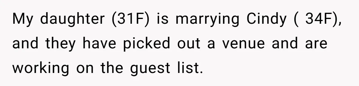 My daughter (31F) is marrying Cindy ( 34F), and they have picked out a venue and are working on the guest list.