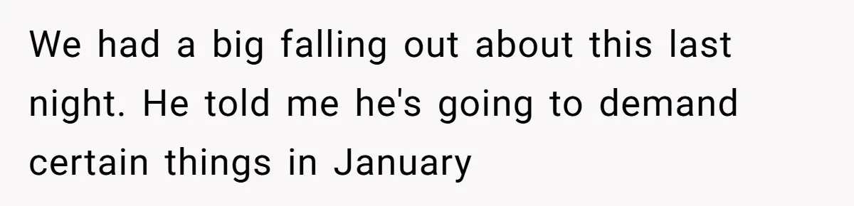 Woman Faces Hardship: Baby On The Way, No Stable Income, Fiancé Wants To Quit Without Secure Plan We had a big falling out about this last night. He told me he's going to demand certain things in January