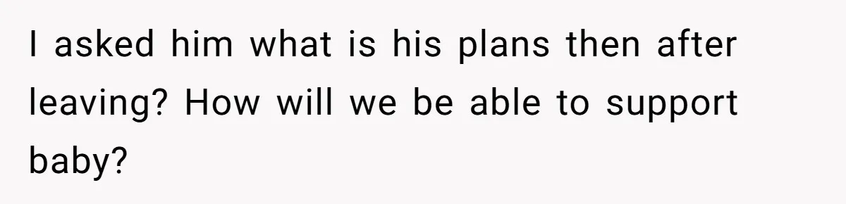 Woman Faces Hardship: Baby On The Way, No Stable Income, Fiancé Wants To Quit Without Secure Plan I asked him what is his plans then after leaving? How will we be able to support baby?