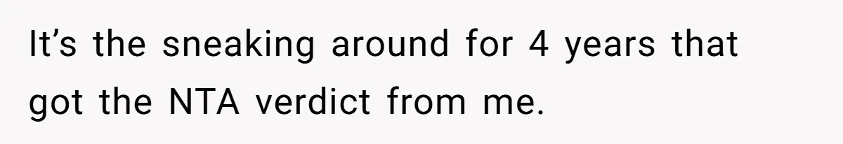 It’s the sneaking around for 4 years that got the NTA verdict from me.