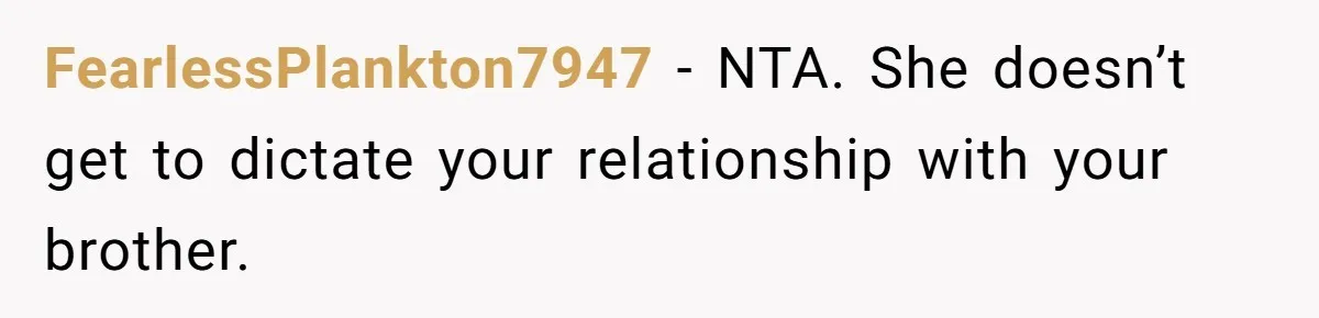 FearlessPlankton7947 − NTA. She doesn’t get to dictate your relationship with your brother.
