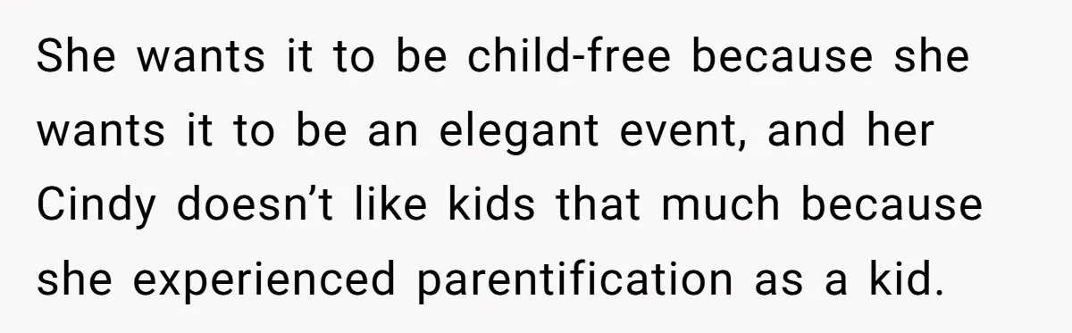 She wants it to be child-free because she wants it to be an elegant event, and her Cindy doesn’t like kids that much because she experienced parentification as a kid.
