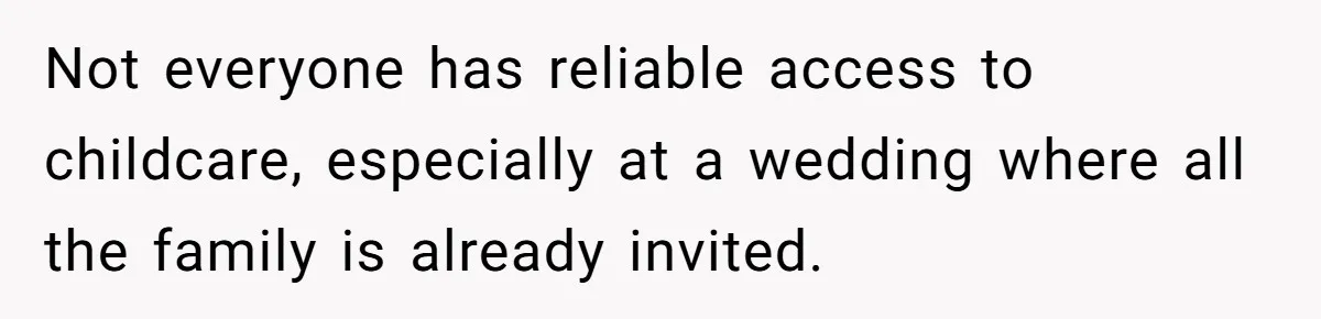 Not everyone has reliable access to childcare, especially at a wedding where all the family is already invited.