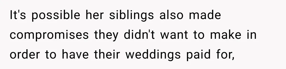 It's possible her siblings also made compromises they didn't want to make in order to have their weddings paid for,