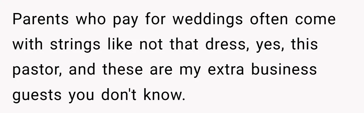 Parents who pay for weddings often come with strings like not that dress, yes, this pastor, and these are my extra business guests you don't know.