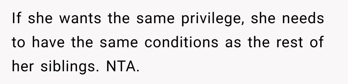 If she wants the same privilege, she needs to have the same conditions as the rest of her siblings. NTA.