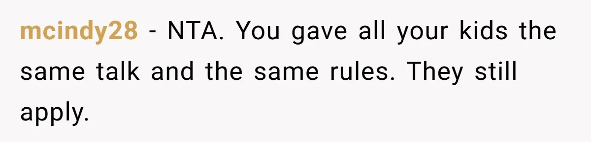 mcindy28 − NTA. You gave all your kids the same talk and the same rules. They still apply.