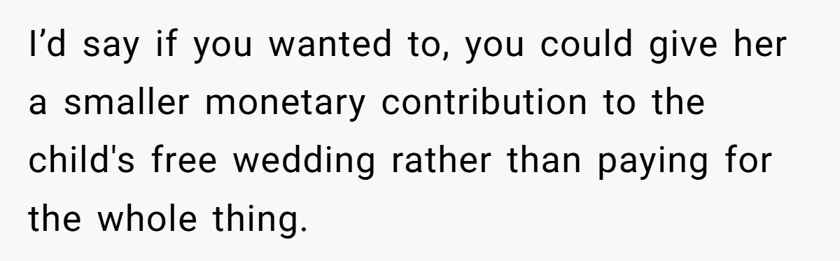 I’d say if you wanted to, you could give her a smaller monetary contribution to the child's free wedding rather than paying for the whole thing.