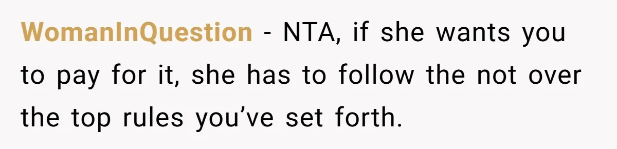 WomanInQuestion − NTA, if she wants you to pay for it, she has to follow the not over the top rules you’ve set forth.