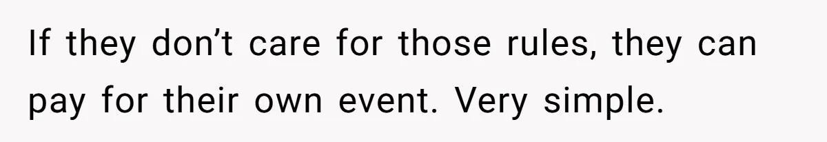 If they don’t care for those rules, they can pay for their own event. Very simple.