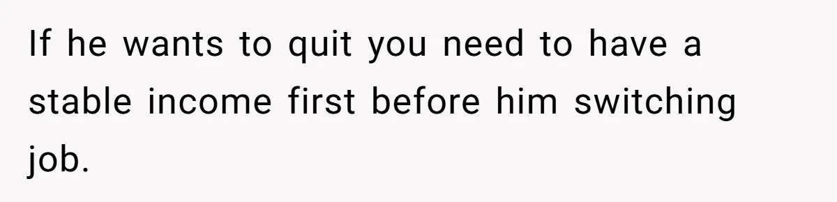 Woman Faces Hardship: Baby On The Way, No Stable Income, Fiancé Wants To Quit Without Secure Plan If he wants to quit you need to have a stable income first before him switching job.