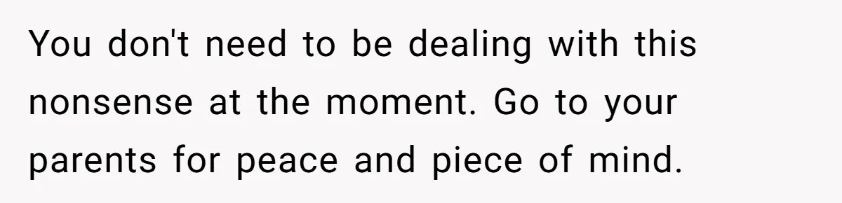 Woman Faces Hardship: Baby On The Way, No Stable Income, Fiancé Wants To Quit Without Secure Plan You don't need to be dealing with this nonsense at the moment. Go to your parents for peace and piece of mind.