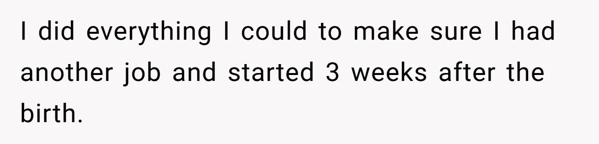 Woman Faces Hardship: Baby On The Way, No Stable Income, Fiancé Wants To Quit Without Secure Plan I did everything I could to make sure I had another job and started 3 weeks after the birth.