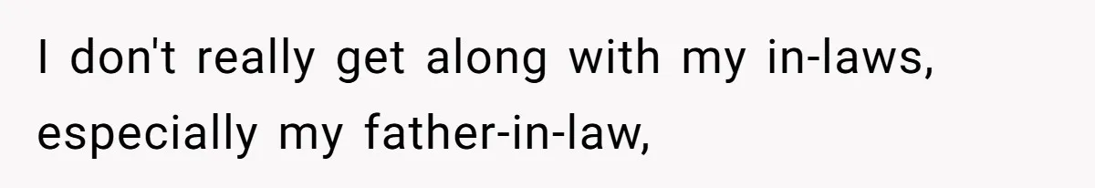 I don't really get along with my in-laws, especially my father-in-law,