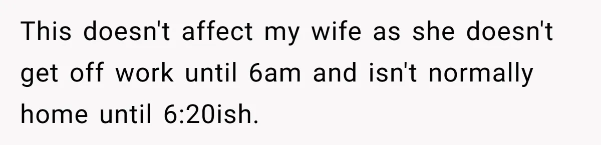 This doesn't affect my wife as she doesn't get off work until 6am and isn't normally home until 6:20ish.