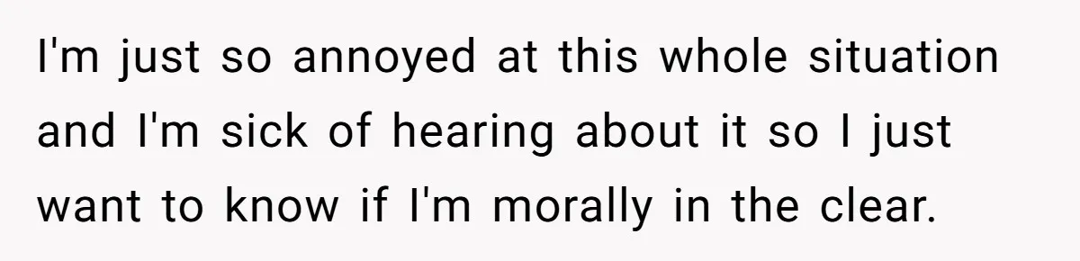 I'm just so annoyed at this whole situation and I'm sick of hearing about it so I just want to know if I'm morally in the clear.