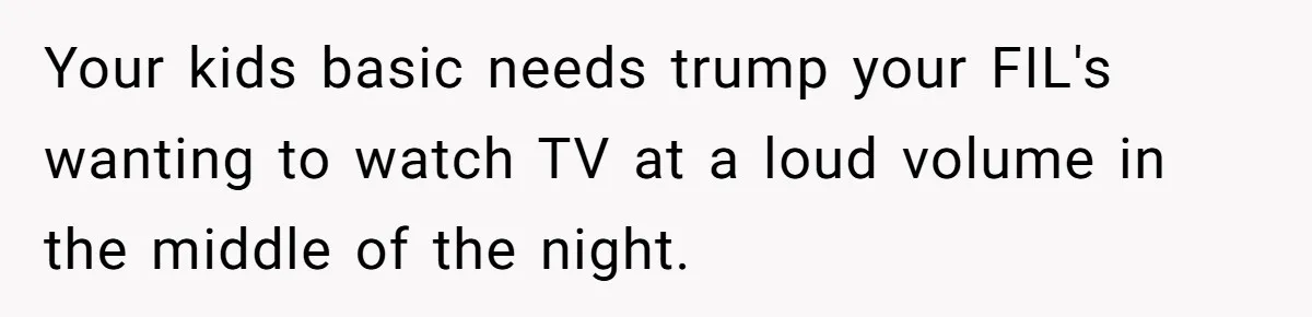 Your kids basic needs trump your FIL's wanting to watch TV at a loud volume in the middle of the night.