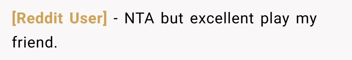 [Reddit User] − NTA but excellent play my friend.