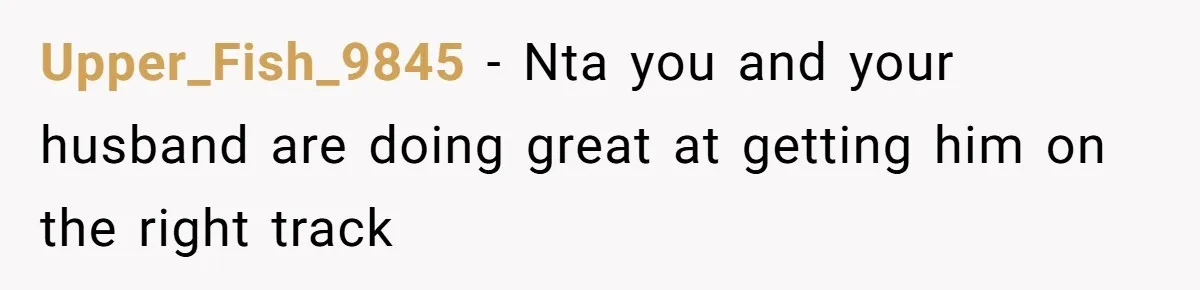 Upper_Fish_9845 − Nta you and your husband are doing great at getting him on the right track