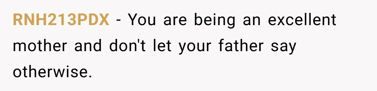 RNH213PDX − You are being an excellent mother and don't let your father say otherwise.