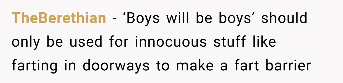 TheBerethian − ‘Boys will be boys’ should only be used for innocuous stuff like farting in doorways to make a fart barrier