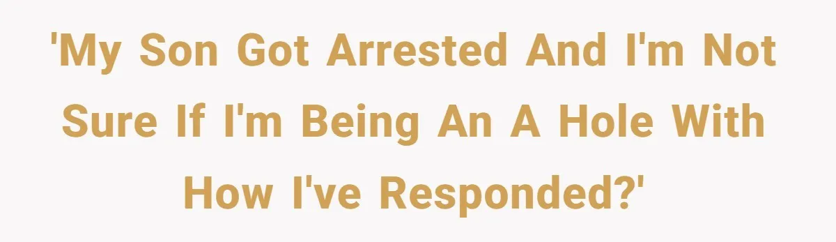 'My son got arrested and I'm not sure if I'm being an a hole with how I've responded?'