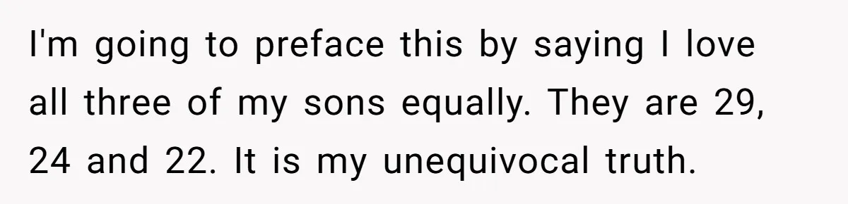 I'm going to preface this by saying I love all three of my sons equally. They are 29, 24 and 22. It is my unequivocal truth.