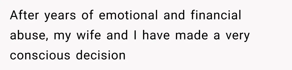 After years of emotional and financial abuse, my wife and I have made a very conscious decision
