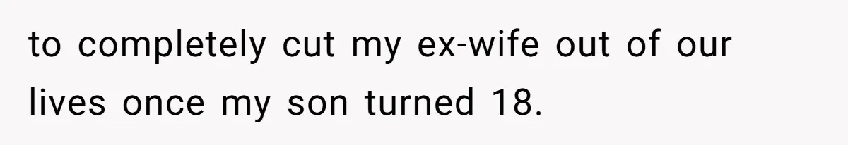 to completely cut my ex-wife out of our lives once my son turned 18.