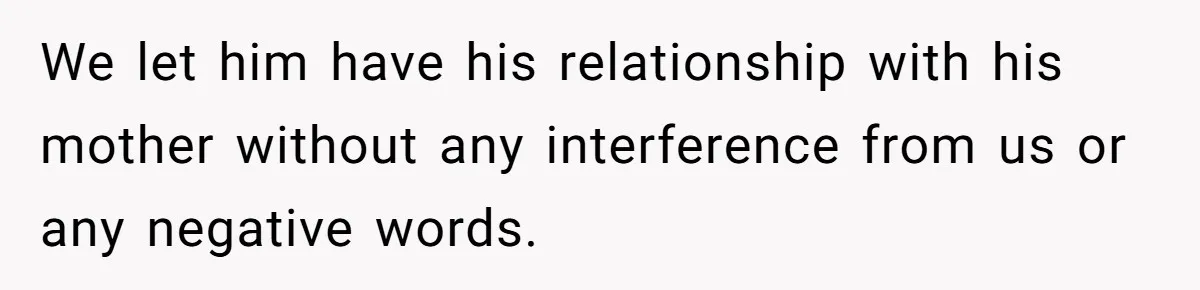 We let him have his relationship with his mother without any interference from us or any negative words.