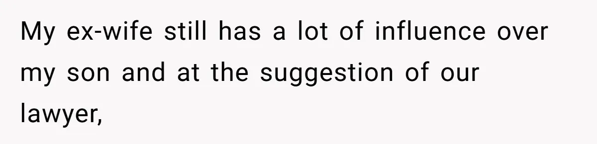My ex-wife still has a lot of influence over my son and at the suggestion of our lawyer,