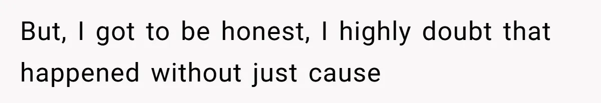 But, I got to be honest, I highly doubt that happened without just cause
