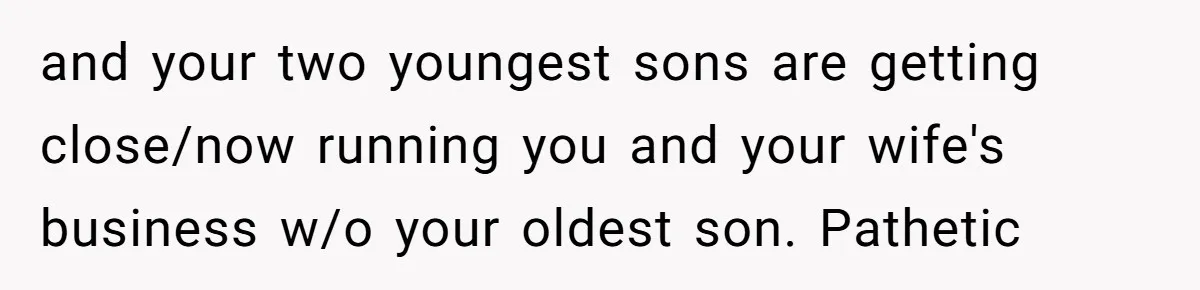 and your two youngest sons are getting close/now running you and your wife's business w/o your oldest son. Pathetic