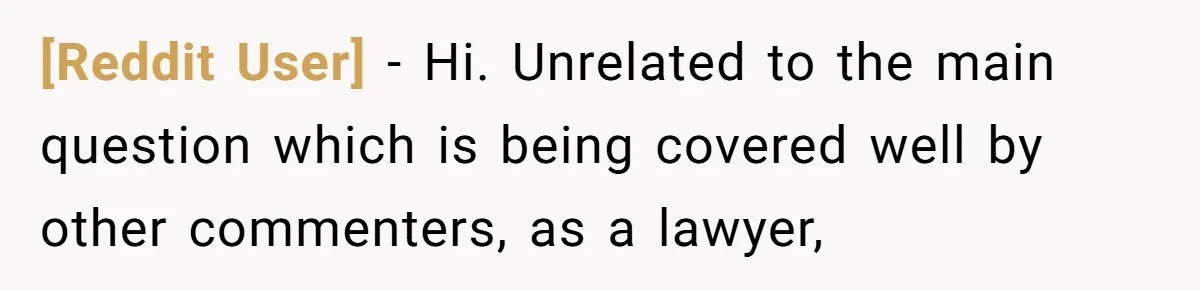 [Reddit User] − Hi. Unrelated to the main question which is being covered well by other commenters, as a lawyer,