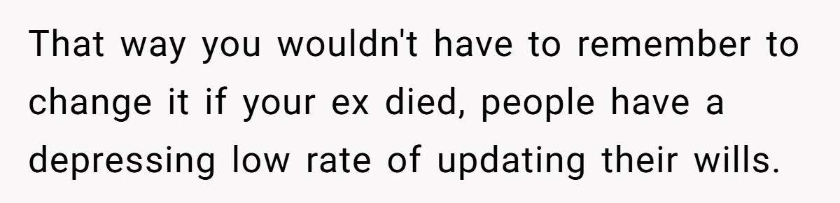 That way you wouldn't have to remember to change it if your ex died, people have a depressing low rate of updating their wills.
