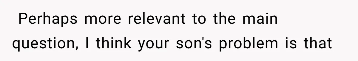 ​ Perhaps more relevant to the main question, I think your son's problem is that